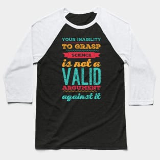 Your inability to grasp science is not a valid argument against it Baseball T-Shirt